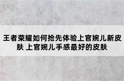 王者荣耀如何抢先体验上官婉儿新皮肤 上官婉儿手感最好的皮肤